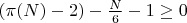 $(\pi(N) - 2) - \frac{N}{6} - 1 \geq 0$