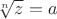 $\sqrt[n]{z}=a$