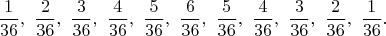 $$
\dfrac{1}{36}, \ \dfrac{2}{36}, \ \dfrac{3}{36}, \ \dfrac{4}{36}, \ \dfrac{5}{36}, \ \dfrac{6}{36}, \ \dfrac{5}{36}, \ \dfrac{4}{36}, \ \dfrac{3}{36}, \ \dfrac{2}{36}, \ \dfrac{1}{36}.
$$