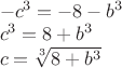 $\[\begin{array}{l}
  - {c^3} =  - 8 - {b^3} \\ 
 {c^3} = 8 + {b^3} \\ 
 c = \sqrt[3]{{8 + {b^3}}} \\ 
 \end{array}\]$
