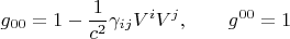 $$g_{0 0} = 1 - \frac{1}{c^2} \gamma_{i j} V^i V^j, \qquad g^{0 0} = 1$$