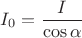 $I_0=\dfrac{I}{\cos\alpha}$