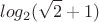 \[log _2 (\sqrt 2  + 1)
\]