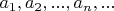 $a_{1}, a_{2}, ...,a_{n}, ...$