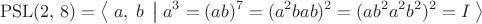$$\mathrm{PSL}(2,\,8)=\left\langle\;a,\;b\;\left|\;a^3=(ab)^7=(a^2bab)^2=(ab^2a^2b^2)^2=I\right{}\right\rangle$$
