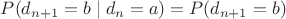 $P(d_{n+1}=b\mid d_{n}=a)=P(d_{n+1}=b)$