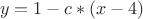 $$y=1-c*(x-4)$$