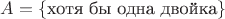 $A=\{\text{хотя бы одна двойка}\}$