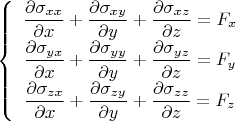 $$\left\{\begin{array}{c}
\displaystyle \frac{\partial\sigma_{xx}}{\partial x}+\frac{\partial\sigma_{xy}}{\partial y}+\frac{\partial\sigma_{xz}}{\partial z}=F_x\\
\displaystyle \frac{\partial\sigma_{yx}}{\partial x}+\frac{\partial\sigma_{yy}}{\partial y}+\frac{\partial\sigma_{yz}}{\partial z}=F_y\\
\displaystyle \frac{\partial\sigma_{zx}}{\partial x}+\frac{\partial\sigma_{zy}}{\partial y}+\frac{\partial\sigma_{zz}}{\partial z}=F_z
\end{array}\right.$$