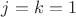 $j=k=1$