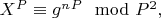 $X^P\equiv g^n^P\mod P^2,$