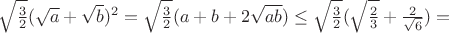 $\sqrt{\frac32}(\sqrt{a}+\sqrt{b})^2=\sqrt{\frac32}(a+b+2\sqrt{ab}) \le \sqrt{\frac32}(\sqrt{\frac23}+\frac2{\sqrt{6}})=$