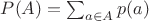 $P(A) = \sum_{a\in A} p(a)$