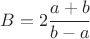 $ B = 2 \cfrac {a + b} {b - a} $