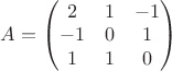 $A=
\begin{pmatrix}
2 & 1 & -1\\ 
-1 & 0 & 1\\ 
1 & 1 & 0
\end{pmatrix}$