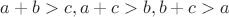 $a+b>c,a+c>b,b+c>a$