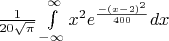 $\[
\frac{1}
{{20\sqrt \pi  }}\int\limits_{ - \infty }^\infty  {x^2 e^{\frac{{ - (x - 2)^2 }}
{{400}}} } dx
\]
$
