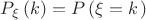 $P_{\xi}\left(k\right)=P\left(\xi=k\left)$