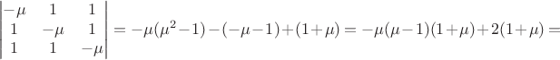 $$\begin{vmatrix}
 -\mu & 1 & 1 \\
 1 & -\mu & 1\\
1 & 1 & -\mu \\
\end{vmatrix}=-\mu(\mu^2-1)-(-\mu-1)+(1+\mu)= -\mu(\mu-1)(1+\mu)+2(1+\mu)=$$