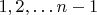 $1,2, \ldots n-1$