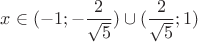 $x\in (-1; -\dfrac{2}{\sqrt{5}})\cup (\dfrac{2}{\sqrt{5}}; 1)$