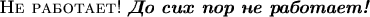\textsc{Не работает!} \textit{\textbf{До сих пор не работает!}}