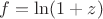 $f = \ln (1 + z)$