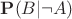 $\mathbf{P}(B|\neg A)$