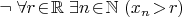 $\neg\; \forall r\!\in\!\mathbb{R}\; \exists n\!\in\!\mathbb{N}\; (x_n\!>\!r)$