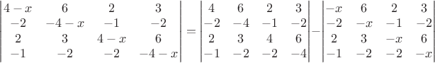 $\begin{vmatrix}
4-x &6  &2  &3 \\ 
-2 &-4-x  &-1  &-2 \\ 
2 &3  &4-x  &6 \\ 
-1 &-2  &-2  & -4-x
\end{vmatrix}
=
\begin{vmatrix}
4 &6  &2  &3 \\ 
-2 &-4  &-1  &-2 \\ 
2 &3  &4 &6 \\ 
-1 &-2  &-2  & -4
\end{vmatrix}
-
\begin{vmatrix}
-x &6  &2  &3 \\ 
-2 &-x  &-1  &-2 \\ 
2 &3  &-x  &6 \\ 
-1 &-2  &-2  & -x
\end{vmatrix}$