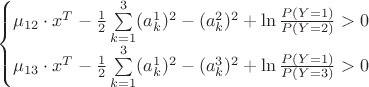 $$
\left\{\begin{matrix}
\mu_{12}\cdot x^{T}-\frac{1}{2}\sum\limits_{k=1}^{3}(a^{1}_{k})^2-(a^{2}_{k})^2+\ln\frac{P(Y=1)}{P(Y=2)}>0\\ 
\mu_{13}\cdot x^{T}-\frac{1}{2}\sum\limits_{k=1}^{3}(a^{1}_{k})^2-(a^{3}_{k})^2+\ln\frac{P(Y=1)}{P(Y=3)}>0 
\end{matrix}\right.
$$