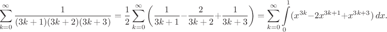 $$\sum_{k=0}^{\infty} \dfrac{1}{(3k+1)(3k+2)(3k+3)}=\frac{1}{2}\sum_{k=0}^{\infty} \bigg( \dfrac{1}{3k+1}-\dfrac{2}{3k+2} +\dfrac{1}{3k+3}\bigg)=\sum_{k=0}^{\infty} \int\limits_0^1 (x^{3k}-2x^{3k+1}+x^{3k+3})\, dx.$$