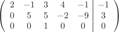 $$\left(\begin{array}{ccccc|c}
2& -1& 3&4&-1&-1\\
0&5& 5&-2&-9&3\\
0& 0& 1& 0&0&0\\
\end{array}\right)$$