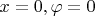 $x=0,\varphi=0$