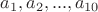 $a_1, a_2, ..., a_{10}$