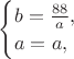 $\begin{cases}b=\frac{88}a,\\a=a,\end{cases}$