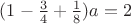 $(1-\frac 3 4+\frac 1 8)a=2$