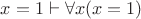 $x=1\vdash\forall x(x=1)$