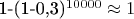 1-(1-0,3)^{10000} \approx 1