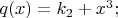 $q(x)=k_2+x^3 ;$