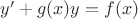 $\[y' + g(x)y = f(x)\]$