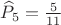$\[{\widehat P_5} = \frac{5}{{11}}\]$