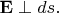 $\mathbf{E}\perp ds.$