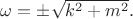 $\omega=\pm\sqrt{k^2+m^2}.$