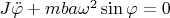 $J\ddot\varphi+mba\omega^2\sin\varphi=0$