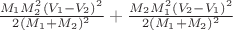 $\frac{M_1 M_2^2 (V_1 - V_2)^2}{2(M_1 + M_2)^2} +\frac{M_2 M_1^2(V_2 - V_1)^2}{2(M_1 + M_2)^2}$