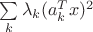 $\sum\limits_k \lambda_k (a_k^T x)^2$
