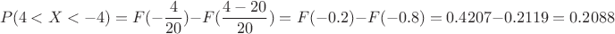 $$P(4<X<-4) = F(-\frac{4}{20}) - F(\frac{4-20}{20}) = F(-0.2) - F(-0.8) = 0.4207 - 0.2119 = 0.2088$$