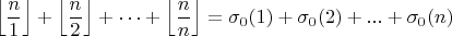 $$\left\lfloor \frac{n}{1} \right\rfloor+ \left\lfloor \frac{n}{2} \right\rfloor + \cdots + \left\lfloor \frac{n}{n} \right\rfloor = \sigma_0(1)+\sigma_0(2)+...+\sigma_0(n)$$