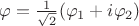 $\varphi = \frac{1}{\sqrt{2}} (\varphi_1 + i \varphi_2)$
